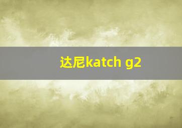 达尼katch g2